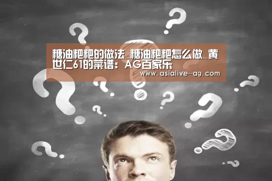 糖油粑粑的做法_糖油粑粑怎么做_黄世仁61的菜谱:AG百家乐(图1) AG百家乐