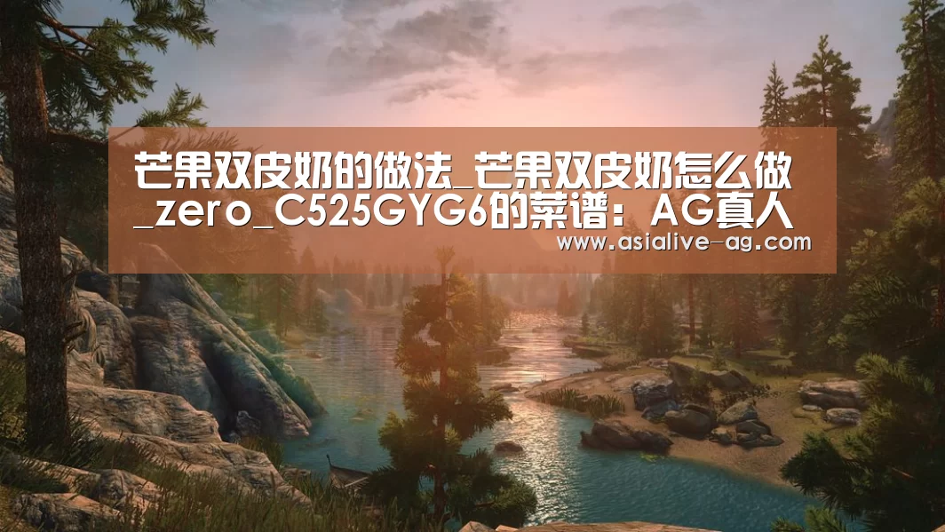 芒果双皮奶的做法_芒果双皮奶怎么做_zero_C525GYG6的菜谱:AG真人(图1) AG视讯