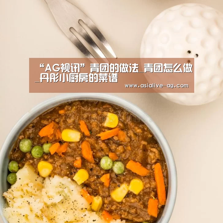 “AG视讯”青团的做法_青团怎么做_丹彤小厨房的菜谱(图1) AG百家乐