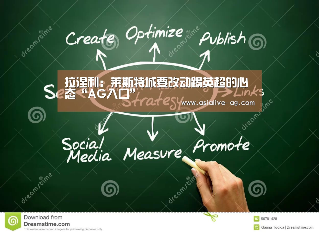 拉涅利:莱斯特城要改动踢英超的心态“AG入口”(图3) AG真人