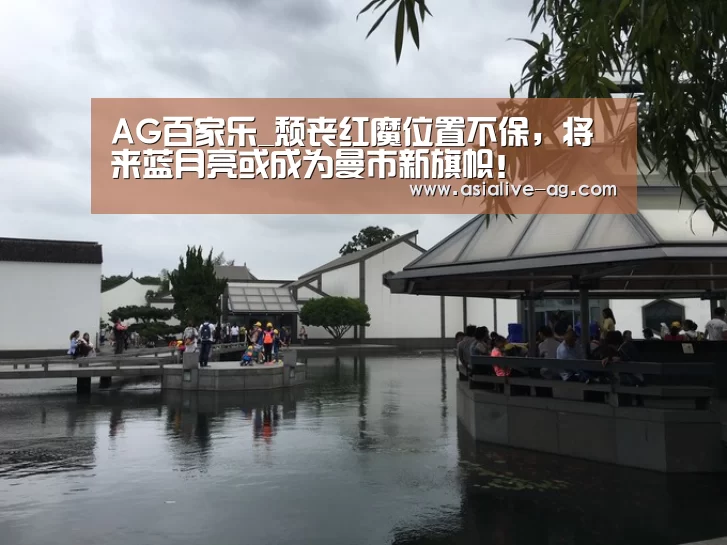 AG百家乐_颓丧红魔位置不保,将来蓝月亮或成为曼市新旗帜!(图1) AG百家乐