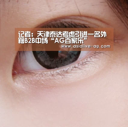 记者:天津泰达考虑引进一名外籍B2B中场“AG百家乐”(图1) AG真人